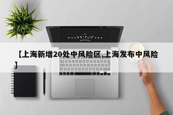 【上海新增20处中风险区,上海发布中风险】