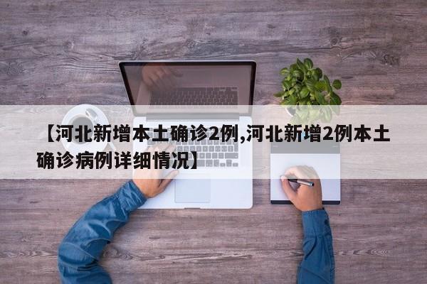 【河北新增本土确诊2例,河北新增2例本土确诊病例详细情况】