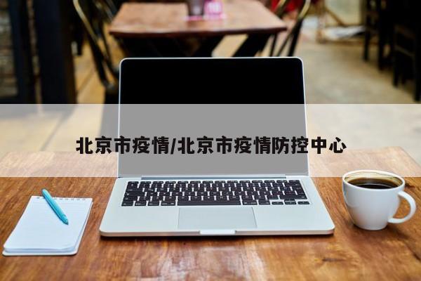 北京市疫情/北京市疫情防控中心