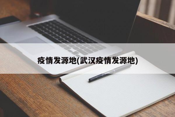 疫情发源地(武汉疫情发源地)