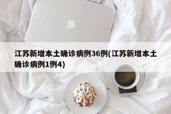 江苏新增本土确诊病例36例(江苏新增本土确诊病例1例4)