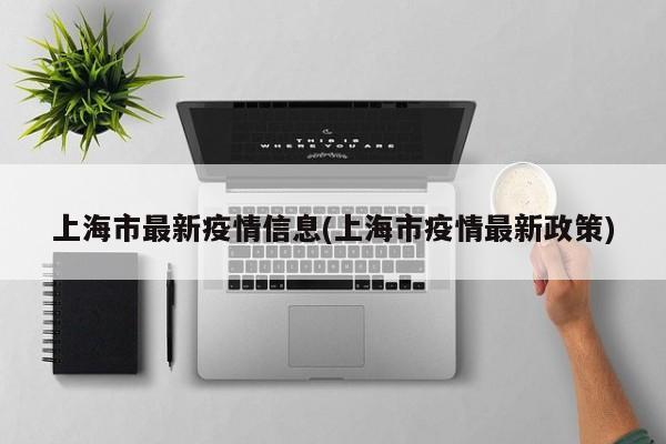 上海市最新疫情信息(上海市疫情最新政策)