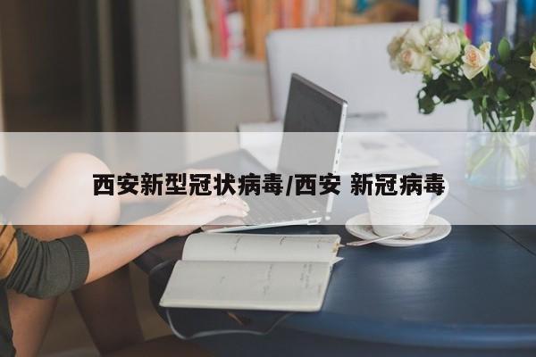 西安新型冠状病毒/西安 新冠病毒