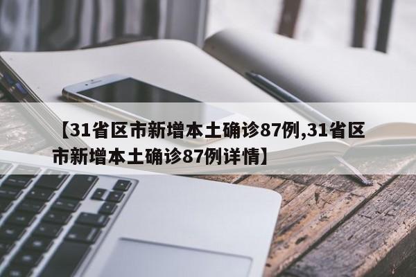 【31省区市新增本土确诊87例,31省区市新增本土确诊87例详情】