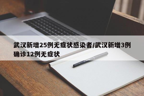 武汉新增25例无症状感染者/武汉新增3例确诊12例无症状