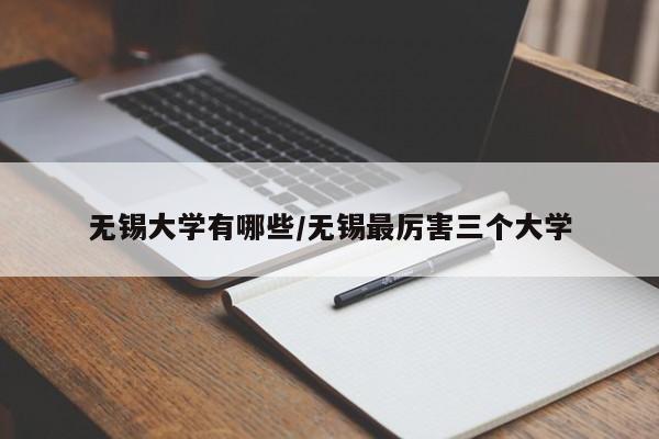 无锡大学有哪些/无锡最厉害三个大学