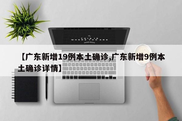 【广东新增19例本土确诊,广东新增9例本土确诊详情】