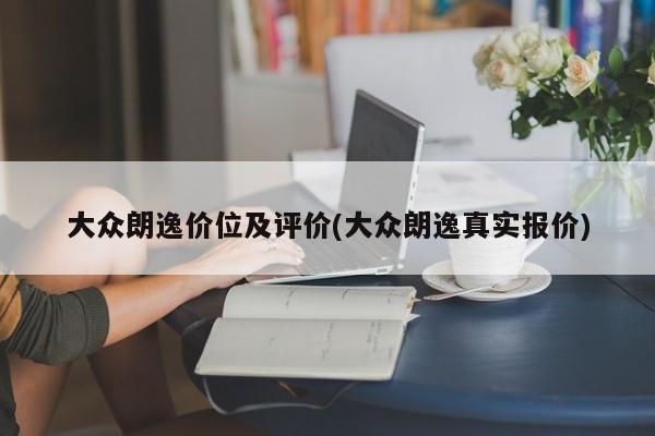 大众朗逸价位及评价(大众朗逸真实报价)