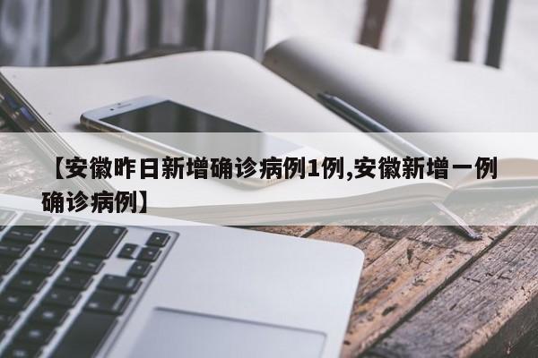 【安徽昨日新增确诊病例1例,安徽新增一例确诊病例】